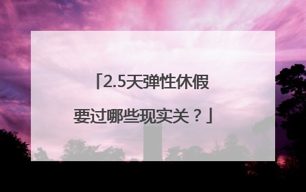2.5天弹性休假要过哪些现实关？