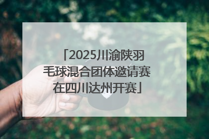2025川渝陕羽毛球混合团体邀请赛在四川达州开赛