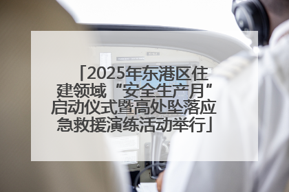 2025年东港区住建领域“安全生产月”启动仪式暨高处坠落应急救援演练活动举行
