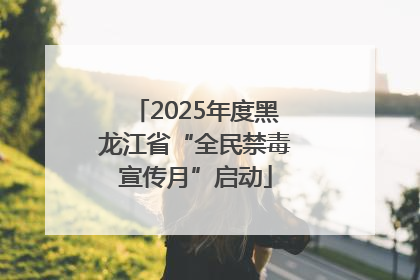 2025年度黑龙江省“全民禁毒宣传月”启动