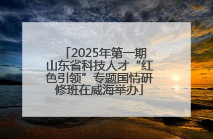 2025年第一期山东省科技人才“红色引领”专题国情研修班在威海举办