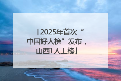 2025年首次“中国好人榜”发布，山西1人上榜