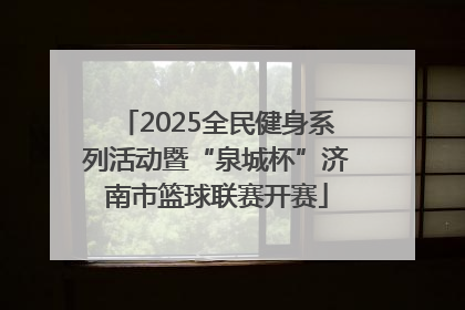 2025全民健身系列活动暨“泉城杯”济南市篮球联赛开赛