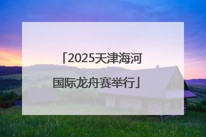 2025天津海河国际龙舟赛举行