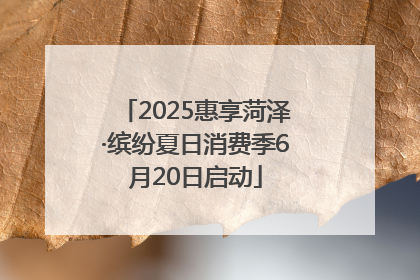 2025惠享菏泽·缤纷夏日消费季6月20日启动