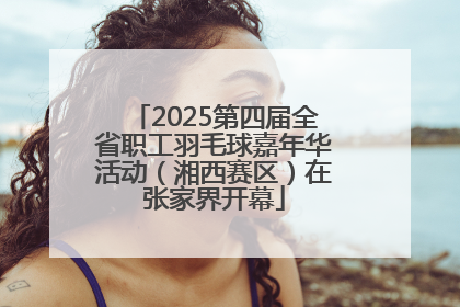 2025第四届全省职工羽毛球嘉年华活动（湘西赛区）在张家界开幕