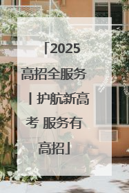 2025高招全服务丨护航新高考 服务有高招