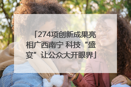 274项创新成果亮相广西南宁 科技“盛宴”让公众大开眼界
