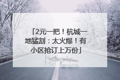 2元一把！杭城一地猛割：太火爆！有小区抢订上万份