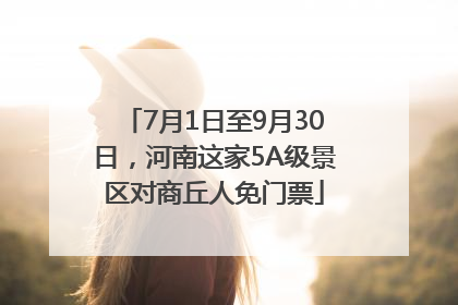 7月1日至9月30日，河南这家5A级景区对商丘人免门票