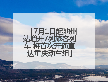 7月1日起池州站增开7列旅客列车 将首次开通直达重庆动车组