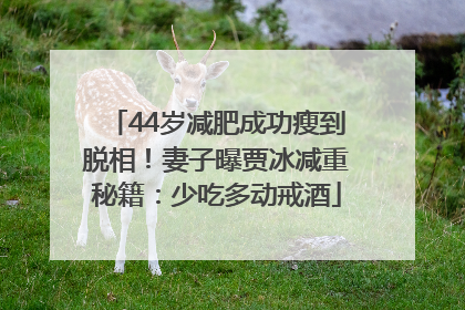 44岁减肥成功瘦到脱相！妻子曝贾冰减重秘籍：少吃多动戒酒