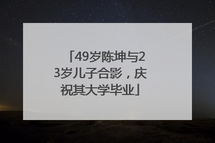 49岁陈坤与23岁儿子合影，庆祝其大学毕业