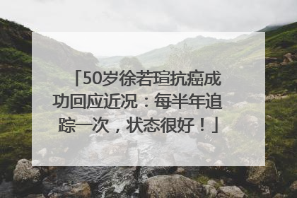 50岁徐若瑄抗癌成功回应近况：每半年追踪一次，状态很好！