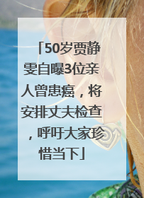 50岁贾静雯自曝3位亲人曾患癌，将安排丈夫检查，呼吁大家珍惜当下