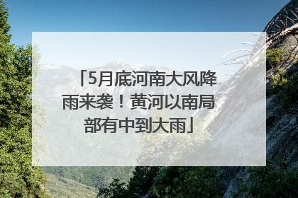 5月底河南大风降雨来袭！黄河以南局部有中到大雨