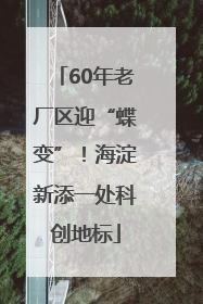 60年老厂区迎“蝶变”！海淀新添一处科创地标