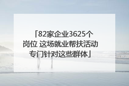 82家企业3625个岗位 这场就业帮扶活动专门针对这些群体