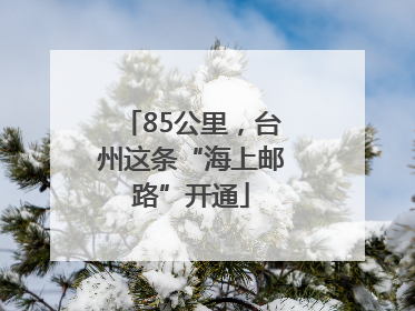 85公里，台州这条“海上邮路”开通