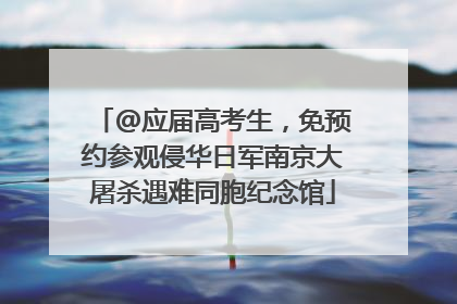 @应届高考生，免预约参观侵华日军南京大屠杀遇难同胞纪念馆