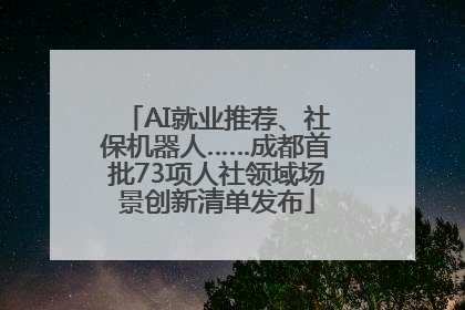 AI就业推荐、社保机器人……成都首批73项人社领域场景创新清单发布