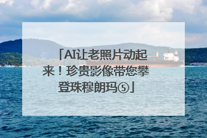 AI让老照片动起来！珍贵影像带您攀登珠穆朗玛⑤