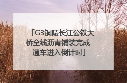 G3铜陵长江公铁大桥全线沥青铺装完成 通车进入倒计时