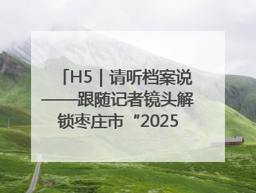 H5｜请听档案说——跟随记者镜头解锁枣庄市“2025国际档案日”的N种打开方式