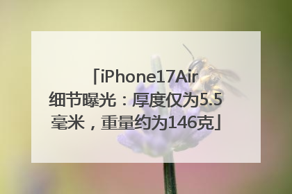 iPhone17Air细节曝光：厚度仅为5.5毫米，重量约为146克